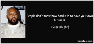 ... don't know how hard it is to have your own business. - Suge Knight