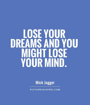 Lose your dreams and you might lose your mind.