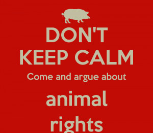 DON'T KEEP CALM Come and argue about animal rights