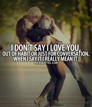 Quotes : I don't say i love you, out of habit or just for conversation ...