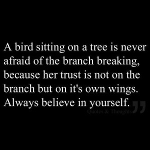 ... is not on the branch but on it's own wings. Always believe in yourself
