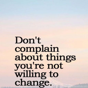 Quote #169 – Don’t complain about things that you aren’t willing ...