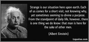 Strange is our situation here upon earth. Each of us comes for a short ...