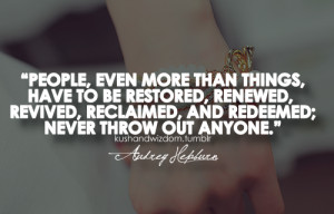 ... , renewed, revived, reclaimed, and redeemed; never throw out anyone