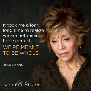 ... are not meant to be perfect; we're meant to be whole. — Jane Fonda