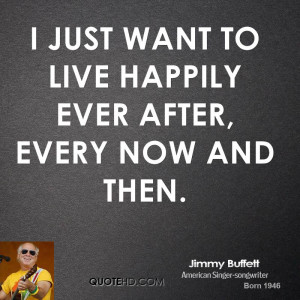 just want to live happily ever after, every now and then.
