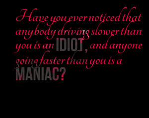 ... that anybody Driving slower than you is an Idiot ~ Dreaming Quote