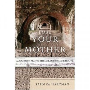 Lose Your Mother: A Journey Along the Atlantic Slave Route by Saidiya ...