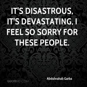 It's disastrous, it's devastating, I feel so sorry for these people.