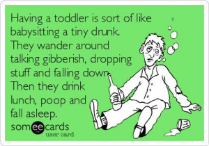 Having a toddler is sort of like babysitting a tiny drunk. They wander ...