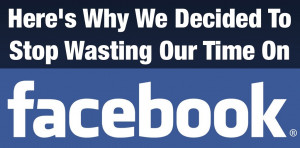 Here’s why we decided to stop wasting our time on Facebook.