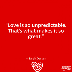 Love is so unpredictable. That’s what makes it so great.” ~ Sarah ...