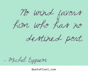 ... quotes - No wind favors him who has no destined port. - Inspirational