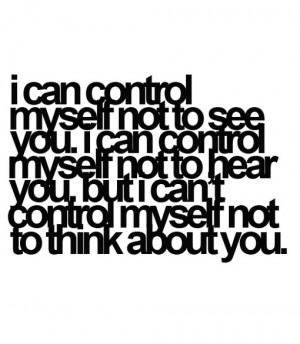 cant control myself not to see you. I can
