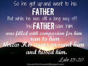 Prodigal Son, Luke 15:20 He ran to me before I could even get home.