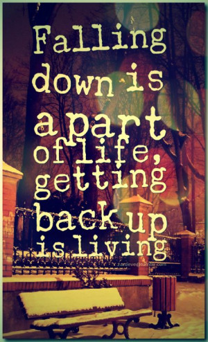 Falling down is a part of life, getting back up is living ...