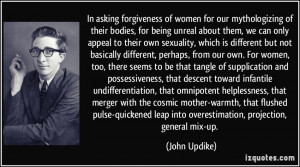 In asking forgiveness of women for our mythologizing of their bodies ...