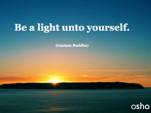 Be a light unto yourself (Gautam Buddha)