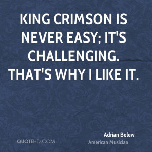 King Crimson is never easy; it's challenging. That's why I like it.