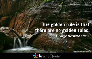 The golden rule is that there are no golden rules. - George Bernard ...