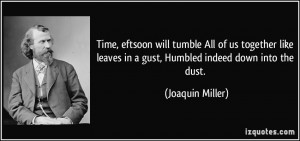 ... leaves in a gust, Humbled indeed down into the dust. - Joaquin Miller