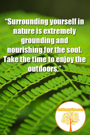 ... and nourishing for the soul. Take the time to enjoy the outdoors