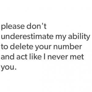 Please don't underestimate my ability to delete your number and act ...