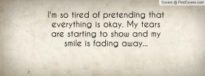 so tired of pretending that everything is okay. My tears are ...