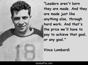 Leaders aren’t born… – Vince Lombardi