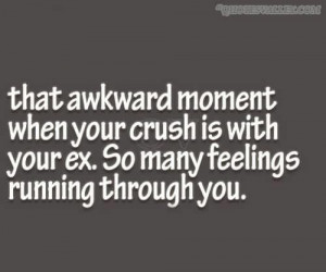 That awkward moment when your crush is with your ex quote
