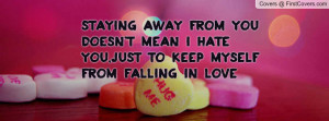 Staying away from you doesn't mean I HATE YOU,just to keep myself from ...