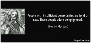 ... are fond of cats. These people adore being ignored. - Henry Morgan