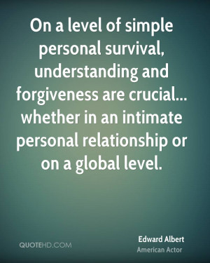 On a level of simple personal survival, understanding and forgiveness ...