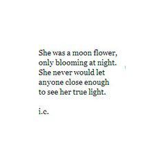 She was a moon flower, only blooming at night... More