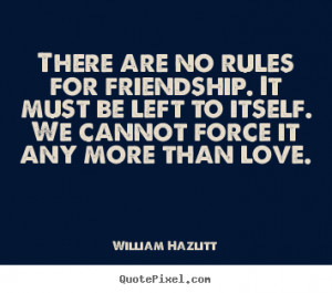 ... rules for friendship. it must be left to itself... - Friendship quotes