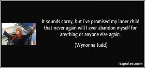 ... ever abandon myself for anything or anyone else again. - Wynonna Judd