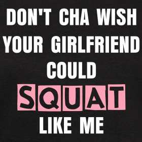 Don't cha wish your girlfriend could squat like me!