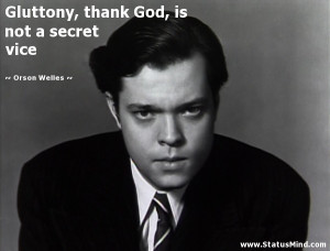 Gluttony, thank God, is not a secret vice - Orson Welles Quotes ...