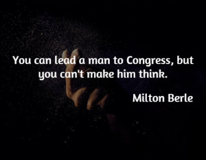 You can lead a man to Congress, but you can't make him think.