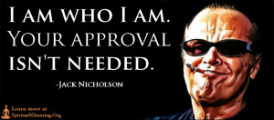 am who I am. Your approval isn’t needed.”
