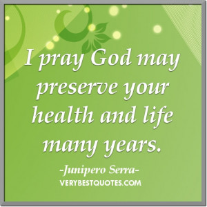 Pray Quotes- I pray God may preserve your health and life many years.