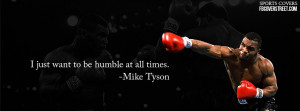 Just Want To Be Humble At All Times. - Mike Tyson ~ Boxing Quotes