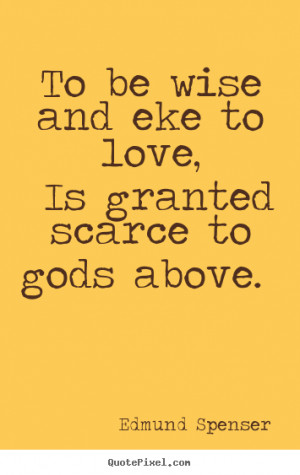 Sayings about love - To be wise and eke to love, is granted scarce to ...