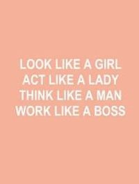 ... similar to: Look Like a Girl, Act Like a Lady, Think Like a Man