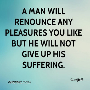 man will renounce any pleasures you like but he will not give up his ...