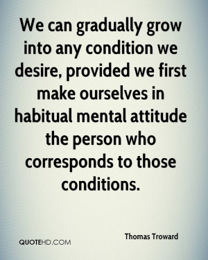 We can gradually grow into any condition we desire, provided we first ...