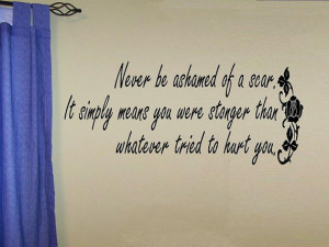 vinyl wall decal quote Never be ashamed of a scar. It simply means you ...