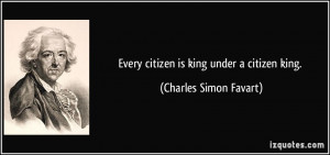 Every citizen is king under a citizen king. - Charles Simon Favart