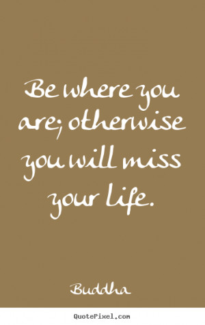 Buddha image quotes - Be where you are; otherwise you will miss your ...