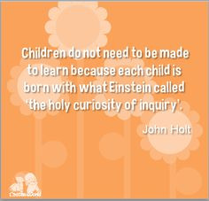 ... called ‘the holy curiosity of inquiry’.” John Holt #kids #quote